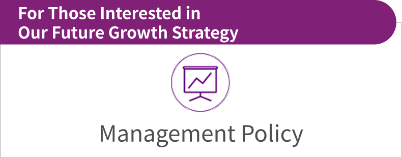 Management Policy, For Those Interested in Our Future Growth Strategy