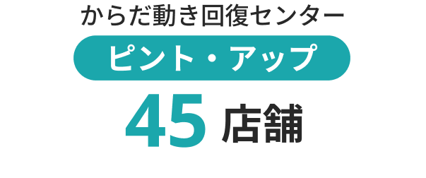 からだ動き回復センター ピント・アップ45店舗