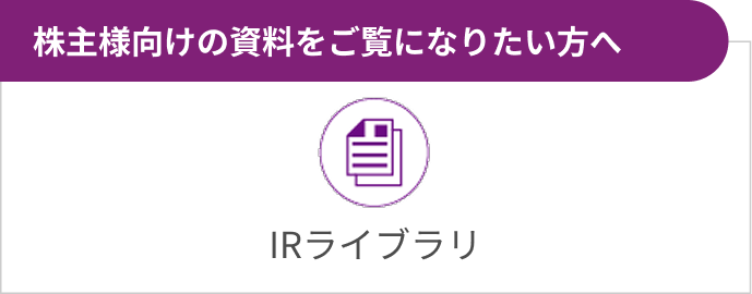 IRライブラリ 株主様向けの資料をご覧になりたい方へ