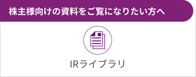 IRライブラリ 株主様向けの資料をご覧になりたい方へ